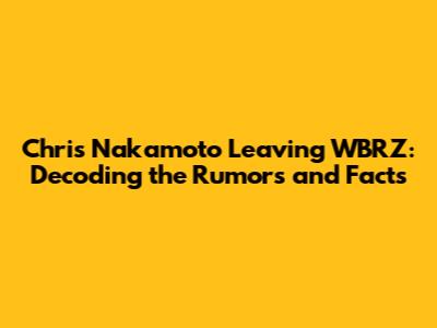 Chris Nakamoto Leaving WBRZ: Decoding the Rumors and Facts