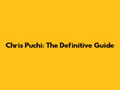 Chris Puchi: The Definitive Guide
