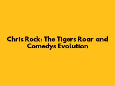 Chris Rock: The Tiger's Roar and Comedy's Evolution