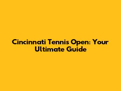 Cincinnati Tennis Open: Your Ultimate Guide