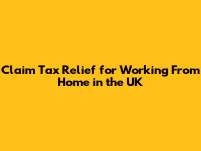 Claim Tax Relief for Working From Home in the UK