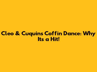 Cleo & Cuquin's Coffin Dance: Why It's a Hit!
