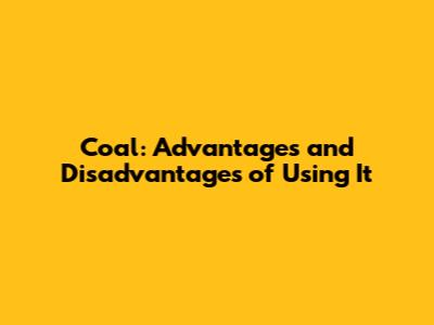 Coal: Advantages and Disadvantages of Using It