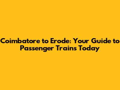 Coimbatore to Erode: Your Guide to Passenger Trains Today