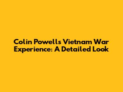 Colin Powell's Vietnam War Experience: A Detailed Look