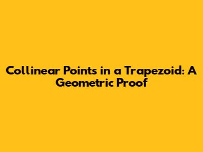 Collinear Points in a Trapezoid: A Geometric Proof