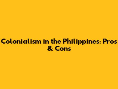 Colonialism in the Philippines: Pros & Cons