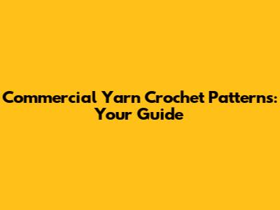 Commercial Yarn Crochet Patterns: Your Guide