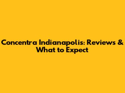 Concentra Indianapolis: Reviews & What to Expect