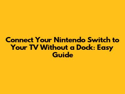 Connect Your Nintendo Switch to Your TV Without a Dock: Easy Guide