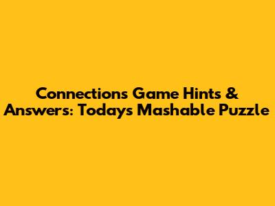 Connections Game Hints & Answers: Today's Mashable Puzzle