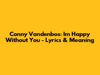 Conny Vandenbos: I'm Happy Without You - Lyrics & Meaning