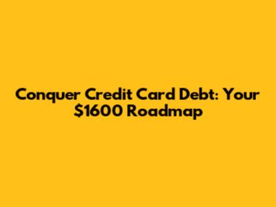 Conquer Credit Card Debt: Your $1600 Roadmap