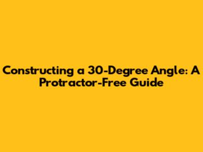 Constructing a 30-Degree Angle: A Protractor-Free Guide