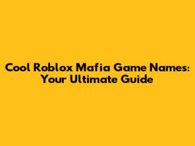 Cool Roblox Mafia Game Names: Your Ultimate Guide