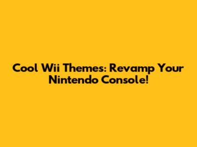 Cool Wii Themes: Revamp Your Nintendo Console!