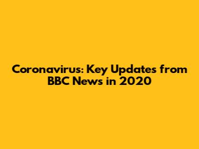 Coronavirus: Key Updates from BBC News in 2020