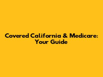 Covered California & Medicare: Your Guide