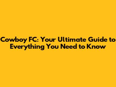 Cowboy FC: Your Ultimate Guide to Everything You Need to Know