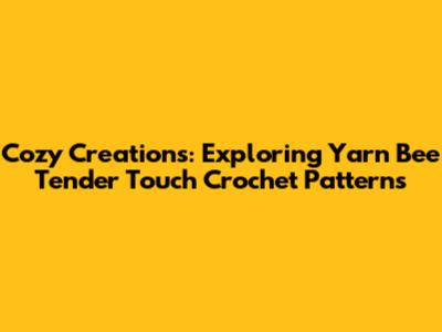 Cozy Creations: Exploring Yarn Bee Tender Touch Crochet Patterns