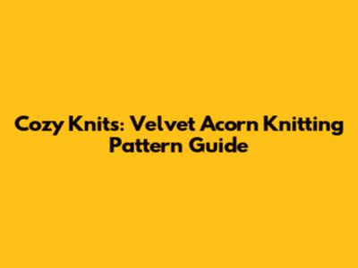 Cozy Knits: Velvet Acorn Knitting Pattern Guide