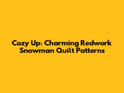 Cozy Up: Charming Redwork Snowman Quilt Patterns