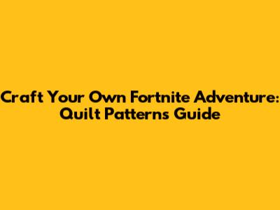 Craft Your Own Fortnite Adventure: Quilt Patterns Guide