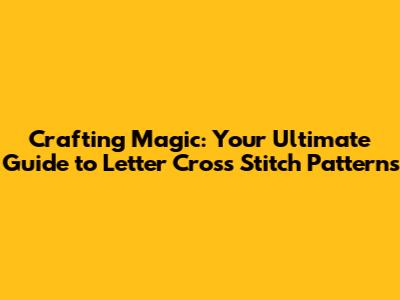 Crafting Magic: Your Ultimate Guide to Letter Cross Stitch Patterns