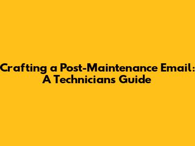 Crafting a Post-Maintenance Email: A Technician's Guide