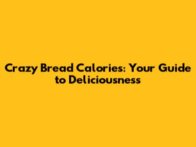 Crazy Bread Calories: Your Guide to Deliciousness