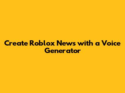 Create Roblox News with a Voice Generator