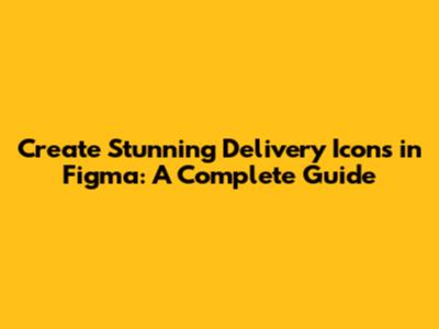 Create Stunning Delivery Icons in Figma: A Complete Guide