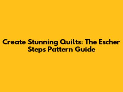 Create Stunning Quilts: The Escher Steps Pattern Guide