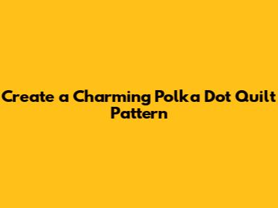Create a Charming Polka Dot Quilt Pattern