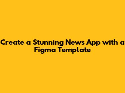 Create a Stunning News App with a Figma Template