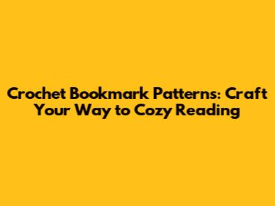 Crochet Bookmark Patterns: Craft Your Way to Cozy Reading