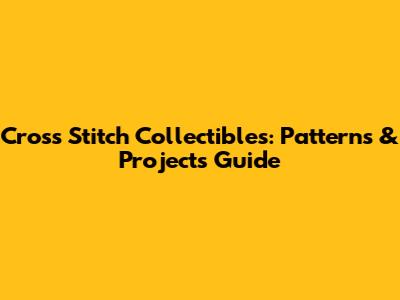 Cross Stitch Collectibles: Patterns & Projects Guide