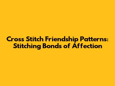 Cross Stitch Friendship Patterns: Stitching Bonds of Affection
