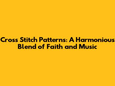 Cross Stitch Patterns: A Harmonious Blend of Faith and Music
