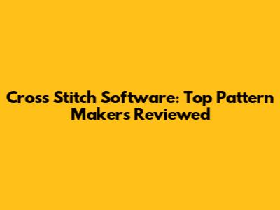 Cross Stitch Software: Top Pattern Makers Reviewed