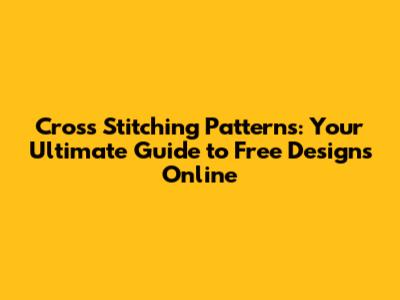 Cross Stitching Patterns: Your Ultimate Guide to Free Designs Online