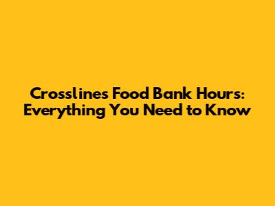 Crosslines Food Bank Hours: Everything You Need to Know