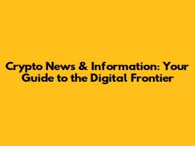 Crypto News & Information: Your Guide to the Digital Frontier