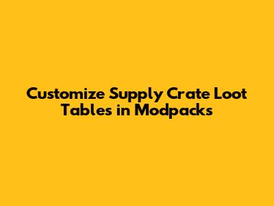 Customize Supply Crate Loot Tables in Modpacks