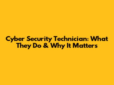 Cyber Security Technician: What They Do & Why It Matters