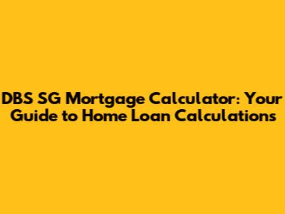 DBS SG Mortgage Calculator: Your Guide to Home Loan Calculations