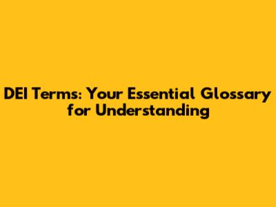 DEI Terms: Your Essential Glossary for Understanding