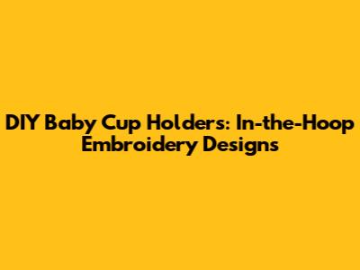 DIY Baby Cup Holders: In-the-Hoop Embroidery Designs