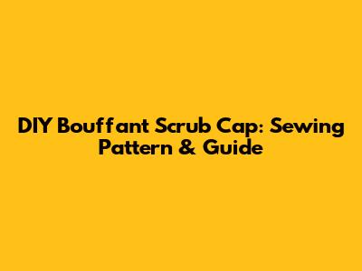 DIY Bouffant Scrub Cap: Sewing Pattern & Guide