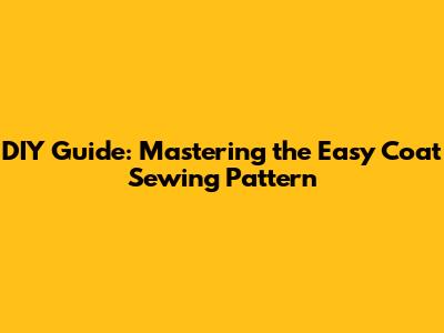 DIY Guide: Mastering the Easy Coat Sewing Pattern